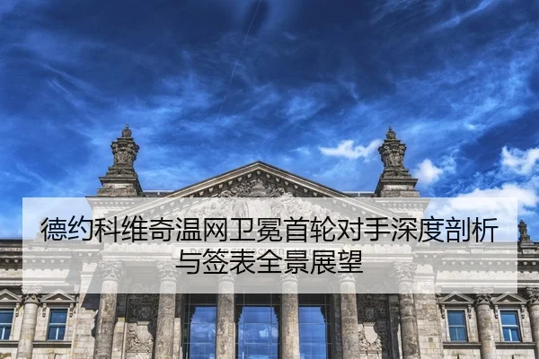 德约科维奇温网卫冕首轮对手深度剖析与签表全景展望